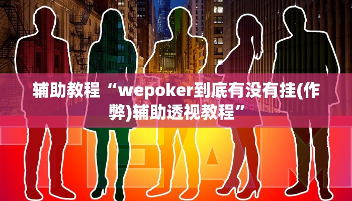 辅助教程“wepoker到底有没有挂(作弊)辅助透视教程”