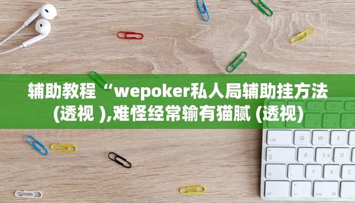 辅助教程“wepoker私人局辅助挂方法(透视 ),难怪经常输有猫腻 (透视)