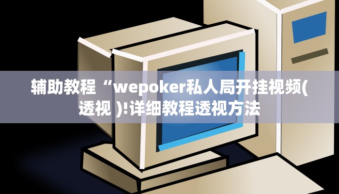 辅助教程“wepoker私人局开挂视频(透视 )!详细教程透视方法