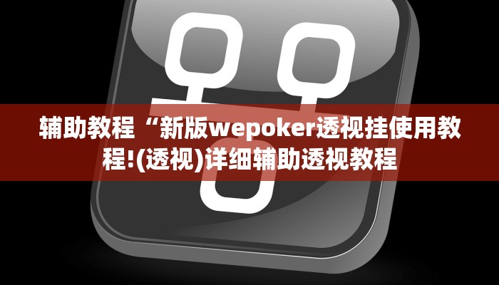 辅助教程“新版wepoker透视挂使用教程!(透视)详细辅助透视教程