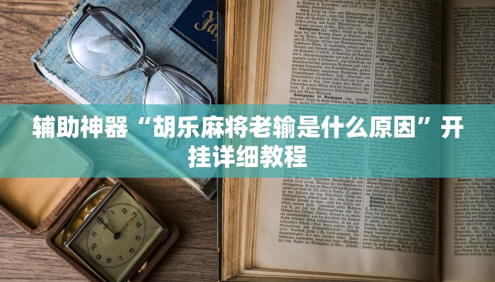 辅助神器“胡乐麻将老输是什么原因”开挂详细教程