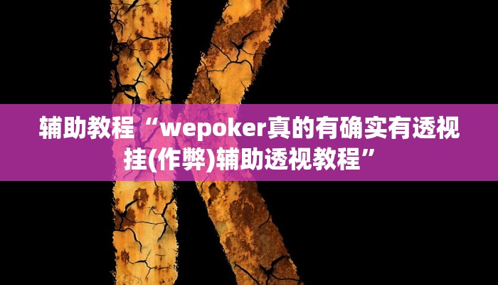 辅助教程“wepoker真的有确实有透视挂(作弊)辅助透视教程”