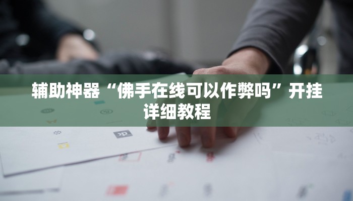 辅助神器“佛手在线可以作弊吗”开挂详细教程