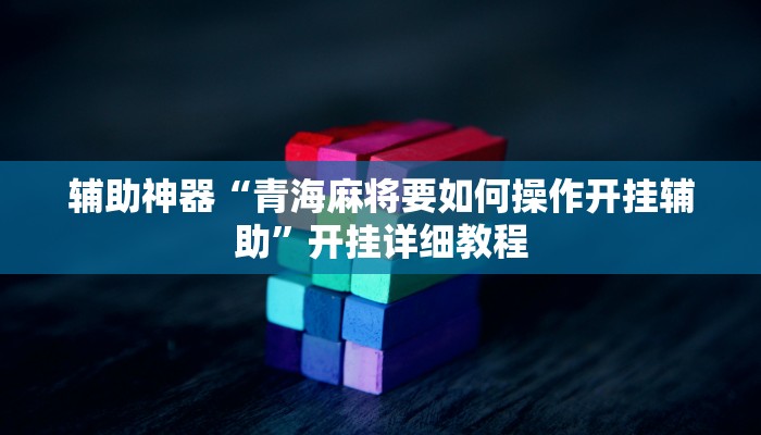 辅助神器“青海麻将要如何操作开挂辅助”开挂详细教程