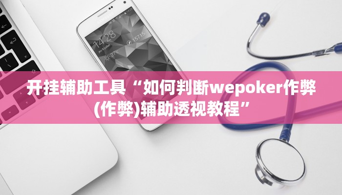 开挂辅助工具“如何判断wepoker作弊(作弊)辅助透视教程”