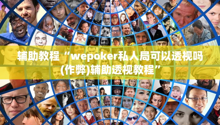 辅助教程“wepoker私人局可以透视吗(作弊)辅助透视教程”