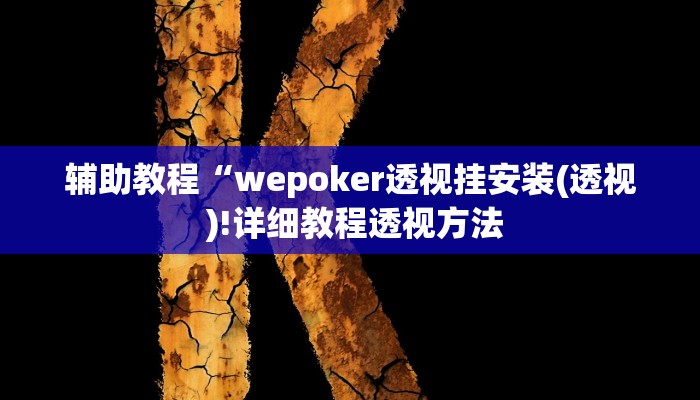 辅助教程“wepoker透视挂安装(透视 )!详细教程透视方法