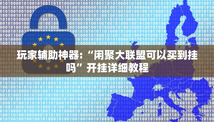 玩家辅助神器:“闲聚大联盟可以买到挂吗”开挂详细教程