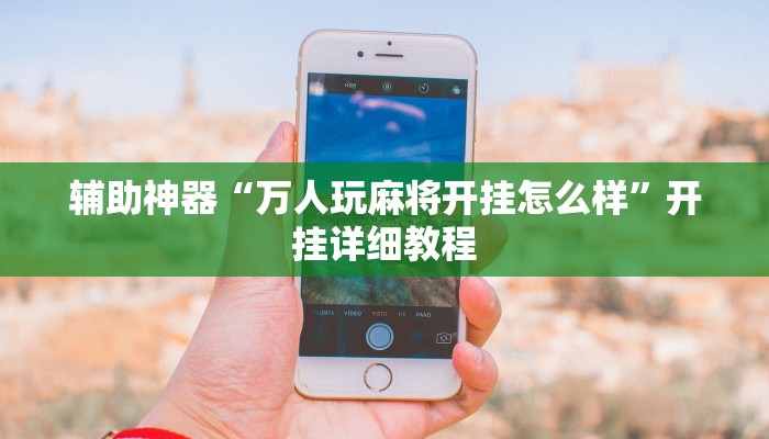 辅助神器“万人玩麻将开挂怎么样”开挂详细教程