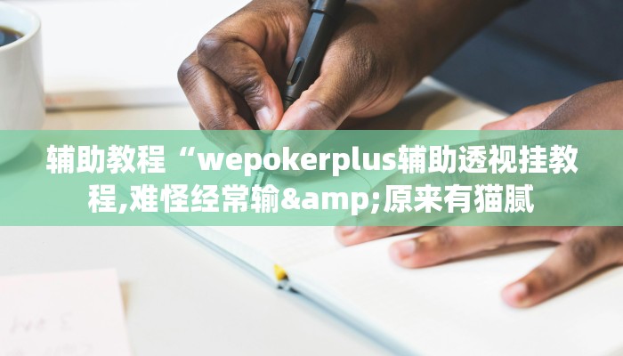 辅助教程“wepokerplus辅助透视挂教程,难怪经常输&原来有猫腻