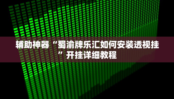 辅助神器“蜀渝牌乐汇如何安装透视挂”开挂详细教程
