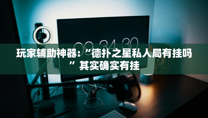 玩家辅助神器:“德扑之星私人局有挂吗”其实确实有挂