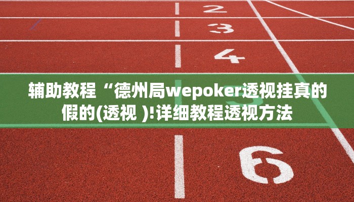 辅助教程“德州局wepoker透视挂真的假的(透视 )!详细教程透视方法