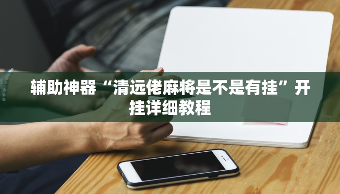 辅助神器“清远佬麻将是不是有挂”开挂详细教程