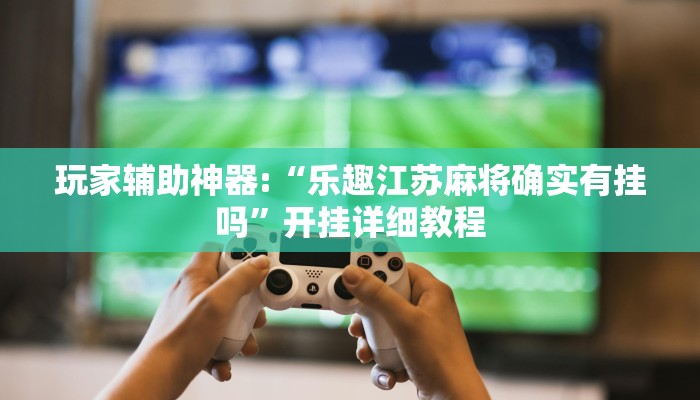 玩家辅助神器:“精品乐清麻将是不是有挂”开挂详细教程