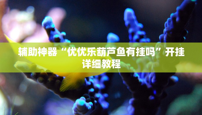 辅助神器“优优乐葫芦鱼有挂吗”开挂详细教程