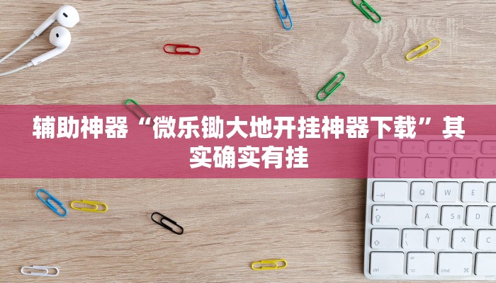 辅助神器“微乐锄大地开挂神器下载”其实确实有挂