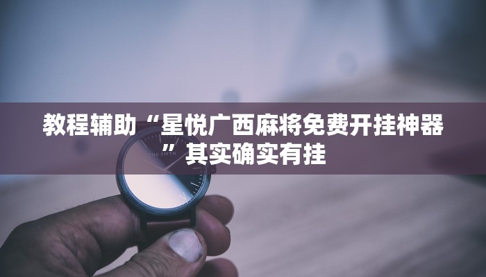 教程辅助“星悦广西麻将免费开挂神器”其实确实有挂