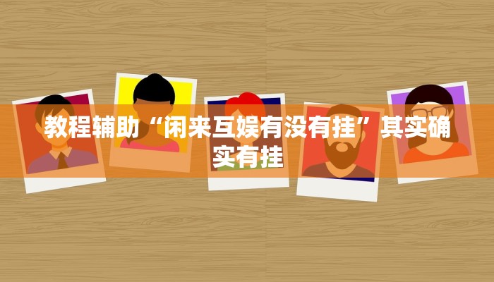 教程辅助“闲来互娱有没有挂”其实确实有挂