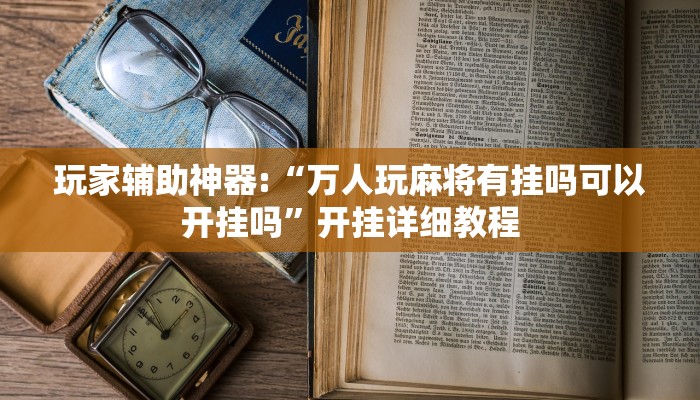 玩家辅助神器:“万人玩麻将有挂吗可以开挂吗”开挂详细教程
