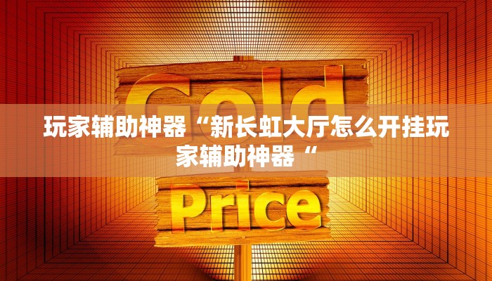 玩家辅助神器“新长虹大厅怎么开挂玩家辅助神器“
