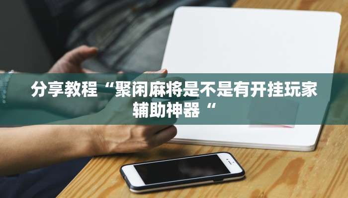 分享教程“聚闲麻将是不是有开挂玩家辅助神器“