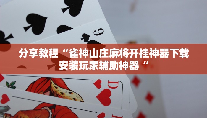 分享教程“雀神山庄麻将开挂神器下载安装玩家辅助神器“