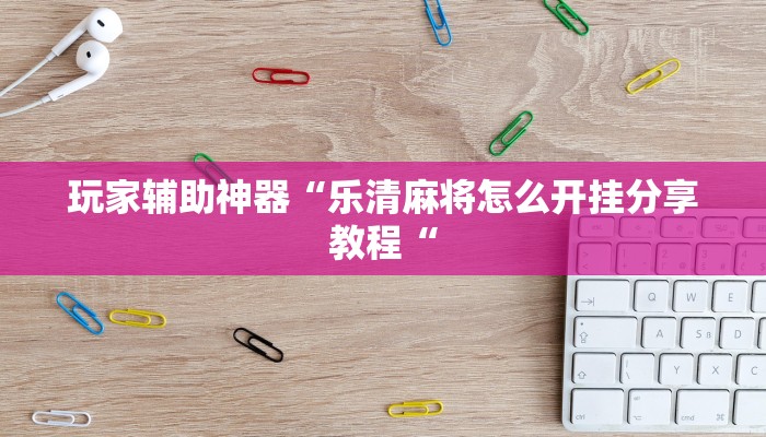 玩家辅助神器“乐清麻将怎么开挂分享教程“