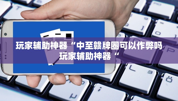 玩家辅助神器“中至赣牌圈可以作弊吗玩家辅助神器“