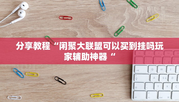 分享教程“闲聚大联盟可以买到挂吗玩家辅助神器“