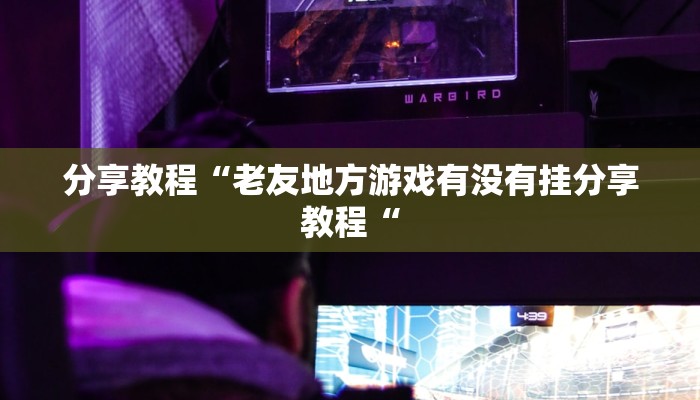 分享教程“老友地方游戏有没有挂分享教程“