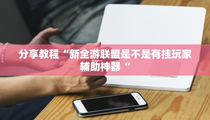 分享教程“新全游联盟是不是有挂玩家辅助神器“