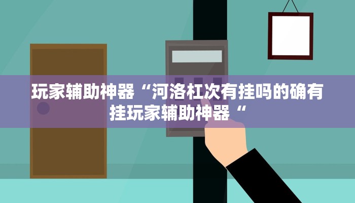 玩家辅助神器“河洛杠次有挂吗的确有挂玩家辅助神器“