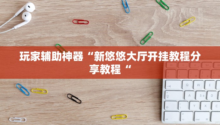 玩家辅助神器“新悠悠大厅开挂教程分享教程“