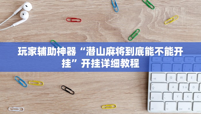 玩家辅助神器“潜山麻将到底能不能开挂”开挂详细教程