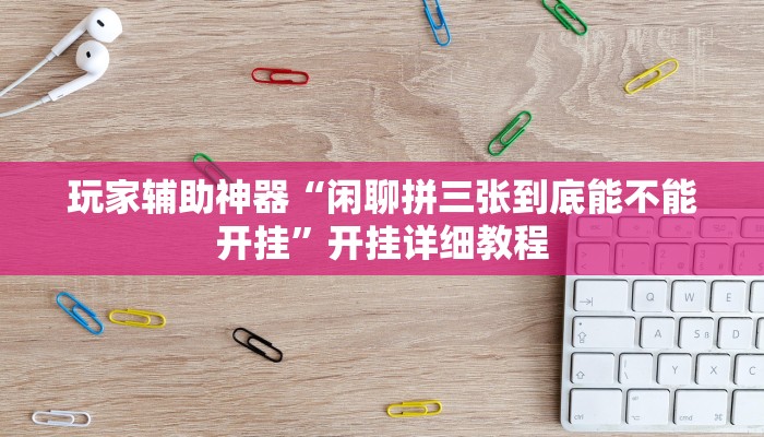 玩家辅助神器“闲聊拼三张到底能不能开挂”开挂详细教程