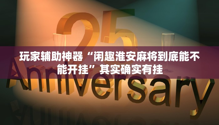 玩家辅助神器“闲趣淮安麻将到底能不能开挂”其实确实有挂