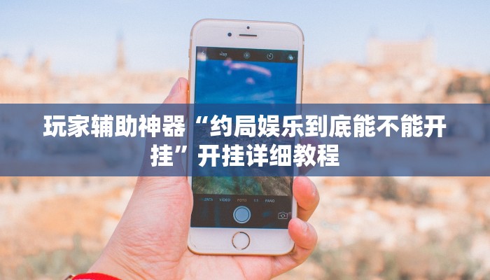 玩家辅助神器“约局娱乐到底能不能开挂”开挂详细教程