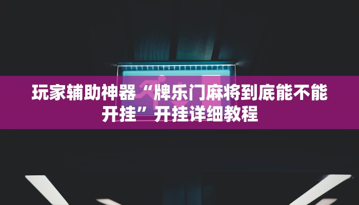 玩家辅助神器“牌乐门麻将到底能不能开挂”开挂详细教程