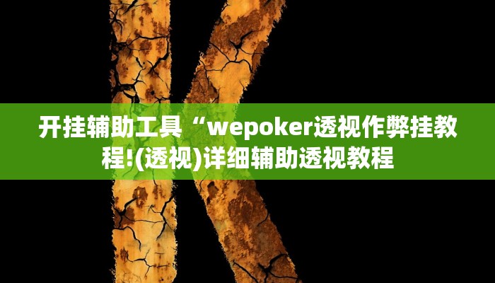 开挂辅助工具“wepoker透视作弊挂教程!(透视)详细辅助透视教程