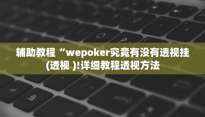 辅助教程“wepoker究竟有没有透视挂(透视 )!详细教程透视方法