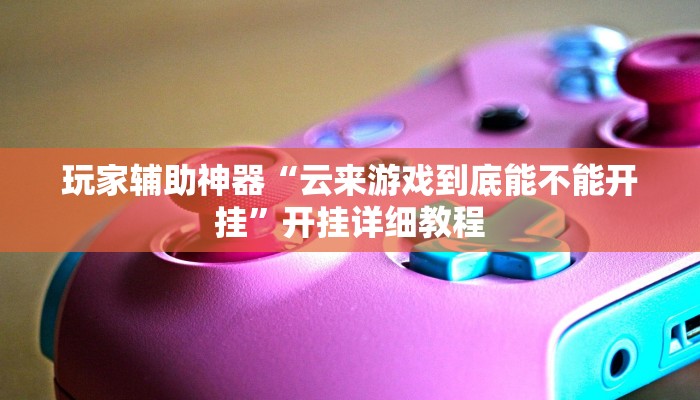 玩家辅助神器“云来游戏到底能不能开挂”开挂详细教程
