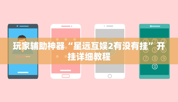 玩家辅助神器“星远互娱2有没有挂”开挂详细教程