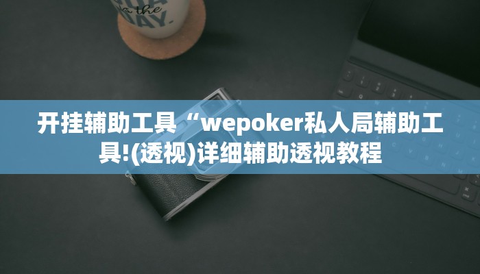 开挂辅助工具“wepoker私人局辅助工具!(透视)详细辅助透视教程