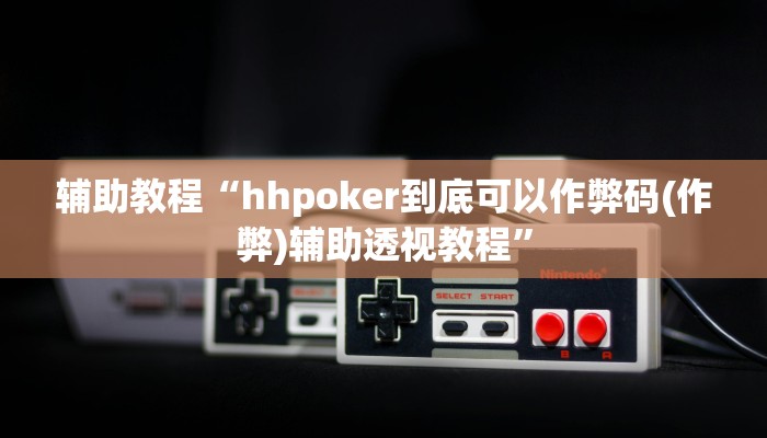 辅助教程“hhpoker到底可以作弊码(作弊)辅助透视教程”