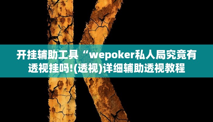 开挂辅助工具“wepoker私人局究竟有透视挂吗!(透视)详细辅助透视教程