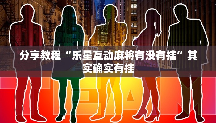 分享教程“乐星互动麻将有没有挂”其实确实有挂