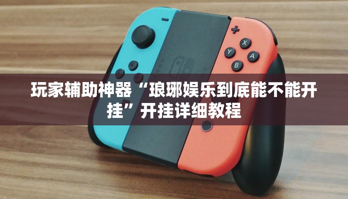 玩家辅助神器“琅琊娱乐到底能不能开挂”开挂详细教程