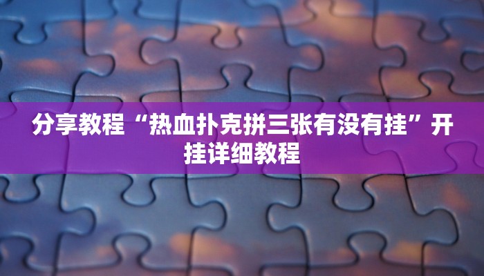 分享教程“热血扑克拼三张有没有挂”开挂详细教程