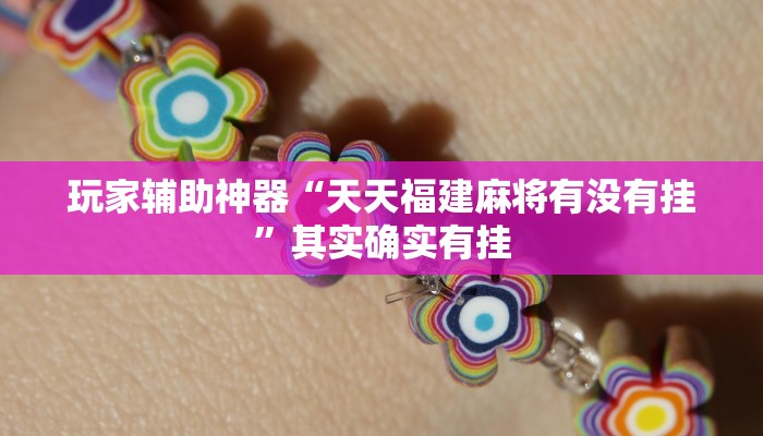 玩家辅助神器“天天福建麻将有没有挂”其实确实有挂